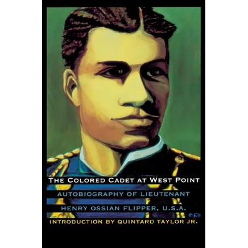 The Colored Cadet at West Point: Autobiography of Lieutenant Henry Ossian Flipper, U. S. A., First Graduate of Color from the U. S. Military Academy