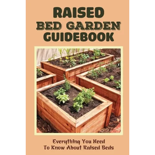 Raised Bed Garden Guidebook: Everything You Need To Know About Raised Beds: How To Build A Raised Garden Bed