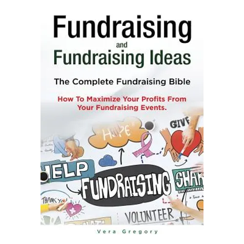 Fundraising and Fundraising Ideas. The Complete Fundraising Bible. How To Maximize Your Profits From Your Fundraising Ideas.