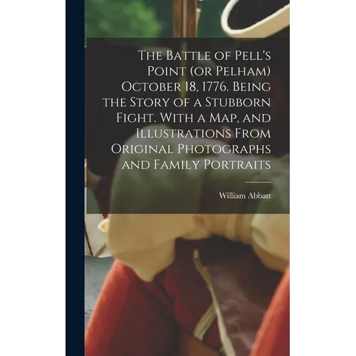 The Battle of Pell's Point (or Pelham) October 18, 1776. Being the Story of a Stubborn Fight. With a map, and Illustrations From Original Photographs