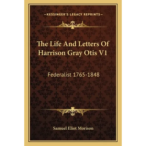 The Life And Letters Of Harrison Gray Otis V1: Federalist 1765-1848