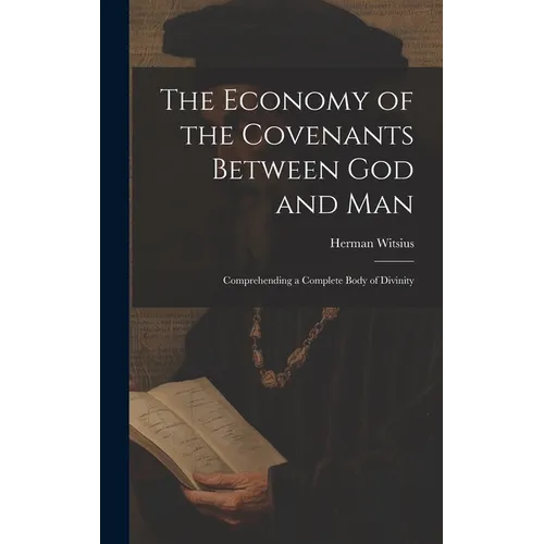The Economy of the Covenants Between God and Man: Comprehending a Complete Body of Divinity