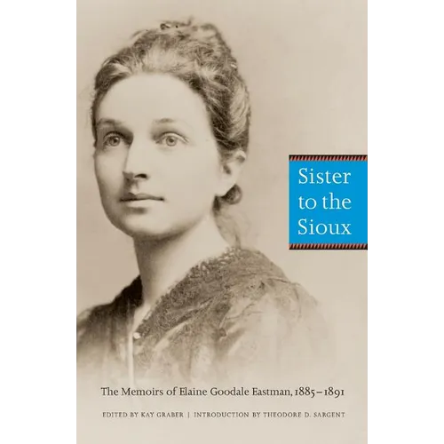 Sister to the Sioux: The Memoirs of Elaine Goodale Eastman, 1885-1891