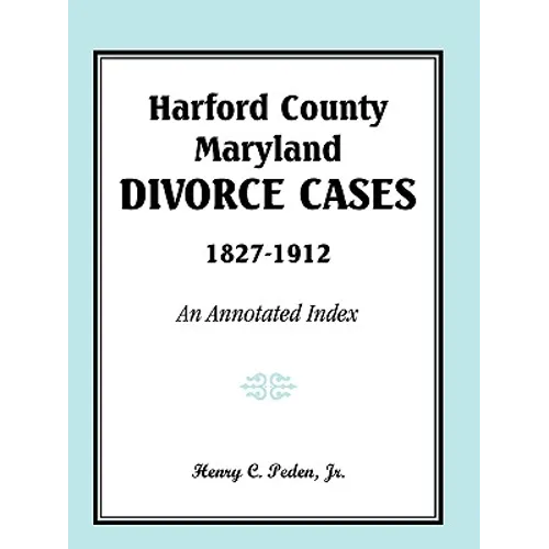 Harford County, Maryland Divorce Cases, 1827-1912: An Annotated Index