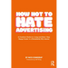 How Not to Hate Advertising: A Creative's Guide to A Long and (Dare I Say) Happy Career in A Remarkably Silly Industry