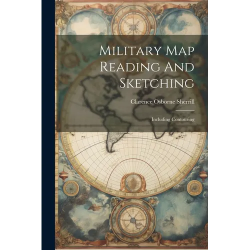 Military Map Reading And Sketching: Including Contouring