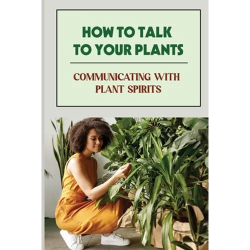 How To Talk To Your Plants: Communicating With Plant Spirits: Plant Spirit Etiquette