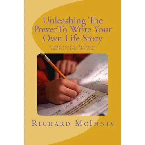Unleashing The Power To Write Your Own Life Story: A Step By Step Handbook For First time Writers