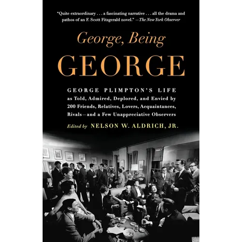 George, Being George: George Plimpton's Life as Told, Admired, Deplored, and Envied by 200 Friends, Relatives, Lovers, Acquaintances, Rivals--and a Fe