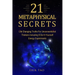 21 Metaphysical Secrets: Life Changing Truths For Unconventional Thinkers Including 9 Do-It-Yourself Energy Experiments
