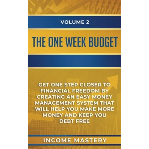 The One-Week Budget: Get One Step Closer to Financial Freedom by Creating an Easy Money Management System That Will Help You Make More Money and Keep