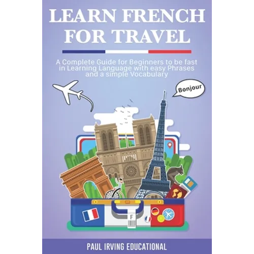 Learn French for Travel: A complete guide for beginners to be fast in learning language with easy phrases and a simple vocabulary.