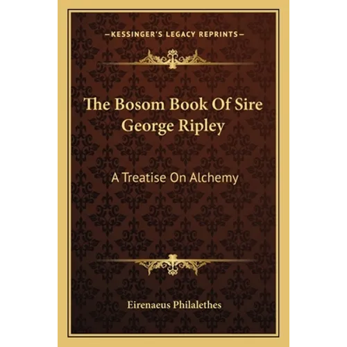 The Bosom Book Of Sire George Ripley: A Treatise On Alchemy