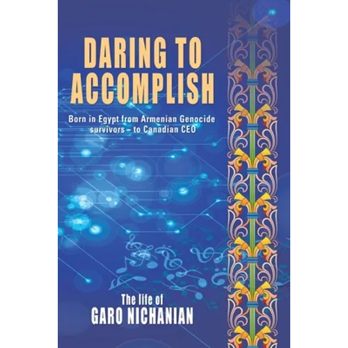Daring to Accomplish: Born in Egypt From Armenian Genocide Survivors - to Canadian CEO