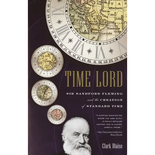 Time Lord: Sir Sandford Fleming and the Creation of Standard Time
