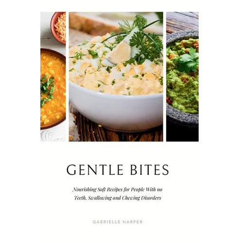Gentle Bites: Nourishing Soft Recipes for People With no Teeth, Swallowing and Chewing Disorders