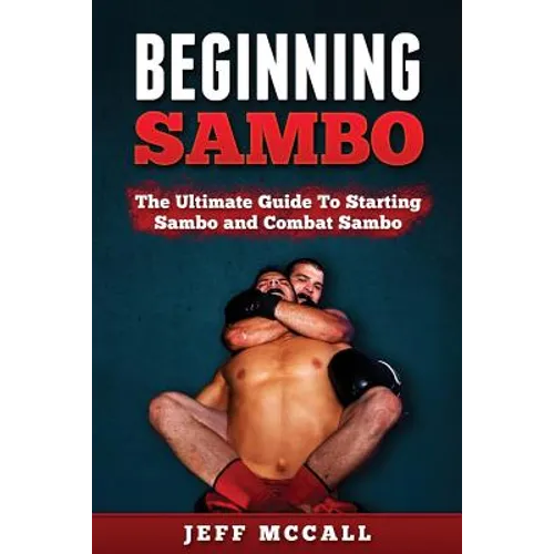 Sambo: The Ultimate Guide To Starting Sambo and Combat Sambo