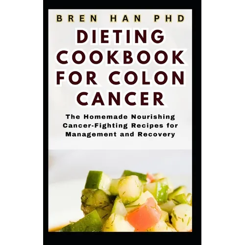Dieting Cookbook for Colon Cancer: The Homemade Nourishing Cancer-Fighting Recipes for Management and Recovery