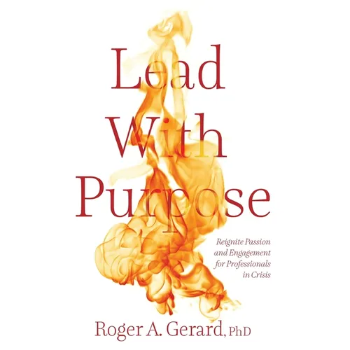 Lead With Purpose: Reignite Passion and Engagement for Professionals in Crisis
