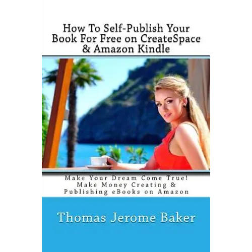 How To Self-Publish Your Book For Free on CreateSpace & Amazon Kindle: Make Your Dream Come True! Make Money Creating & Publishing eBooks on Amazon