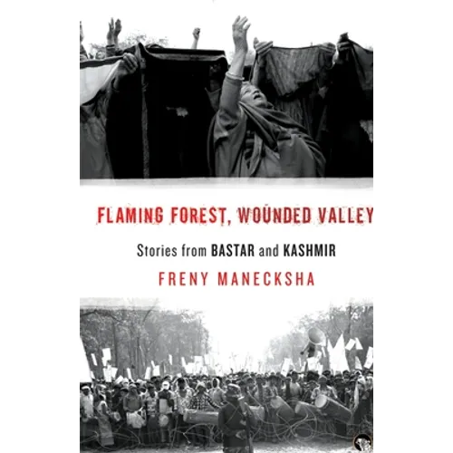 Flaming Forest, Wounded Valley Stories from Bastar and Kashmir
