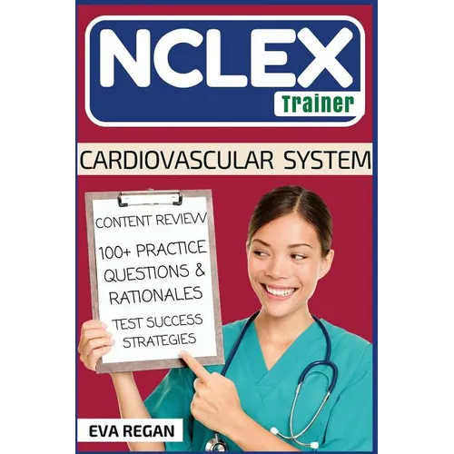 NCLEX: Cardiovascular System: The NCLEX Trainer: Content Review, 100+ Specific Practice Questions & Rationales, and Strategies for Test Success
