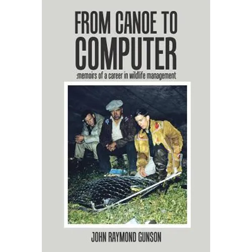 From Canoe to Computer: Memoirs of a Career in Wildlife Management