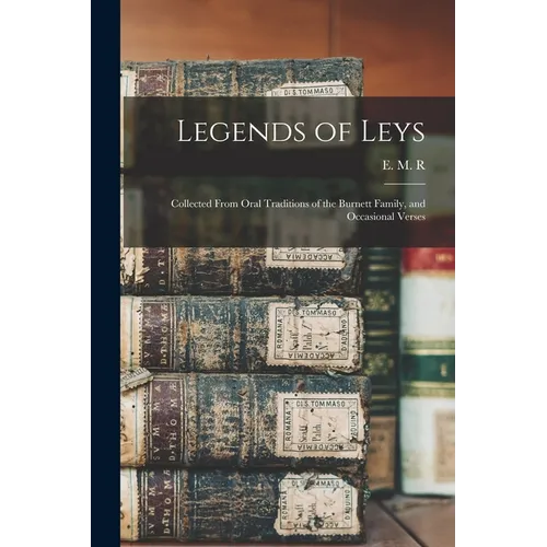 Legends of Leys: Collected From Oral Traditions of the Burnett Family, and Occasional Verses