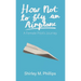 How Not to Fly an Airplane: A Female Pilot's Journey