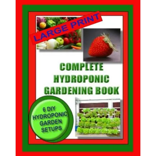 Complete Hydroponic Gardening Book: 6 DIY Garden Set Ups For Growing Vegetables, Strawberries, Lettuce, Herbs and More