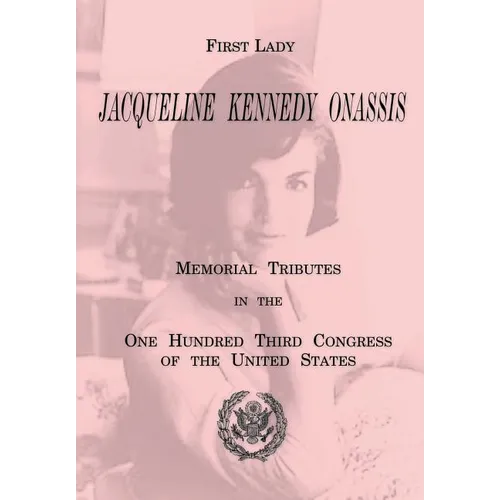 First Lady Jacqueline Kennedy Onassis: Memorial Tributes in the One Hundred Third Congress of the United States