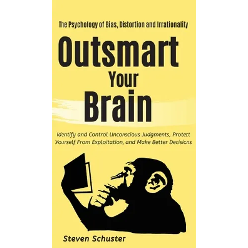 Outsmart Your Brain: Identify and Control Unconscious Judgments, Protect Yourself From Exploitation, and Make Better Decisions The Psychology of Bias,