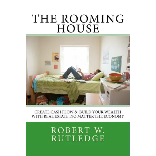 The Rooming House: Create Cash Flow & Build Your Wealth With Real Estate, No Matter The Economy