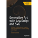 Generative Art with JavaScript and SVG: Utilizing Scalable Vector Graphics and Algorithms for Creative Coding and Design