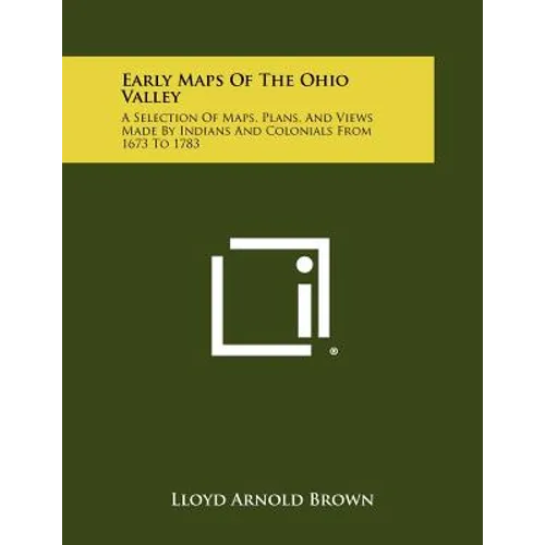 Early Maps Of The Ohio Valley: A Selection Of Maps, Plans, And Views Made By Indians And Colonials From 1673 To 1783
