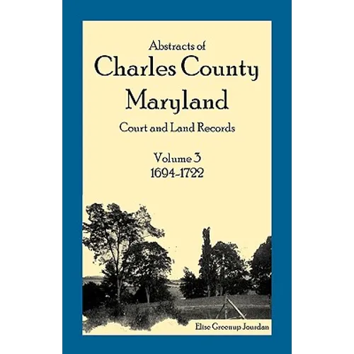 Abstracts of Charles County, Maryland Court and Land Records, Volume 3: 1694-1722