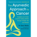 The Ayurvedic Approach to Cancer: Engaging Your Body's Powerful Healing Abilities Through Mindset, Diet and Lifestyle