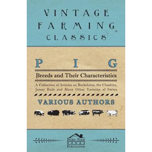 Pig Breeds and Their Characteristics - A Collection of Articles on Berkshires, the Cheshire, Jersey Reds and Many Other Varieties of Swine