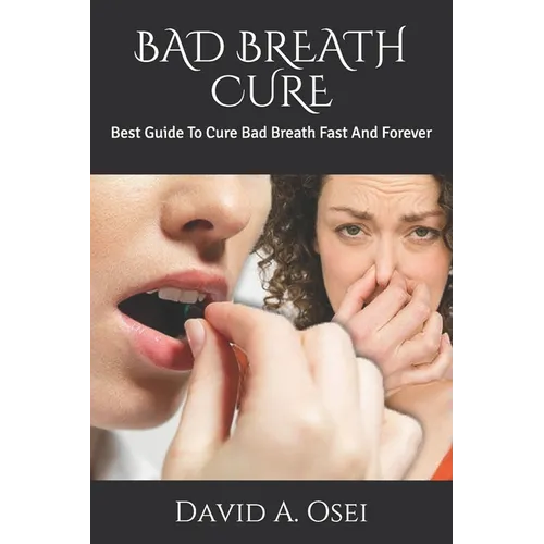 Bad Breath Cure: Best Guide To Cure Bad Breath Fast And Forever