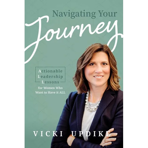 Navigating Your Journey: Actionable Leadership Lessons for Women Who Want to Have It All