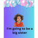 I'm Going To Be A Big Sister