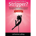 So You Want To Be A Stripper?: The Comprehensive Guide To Go From Girl-Next-Door To Pole Dancing Diva Second Edition