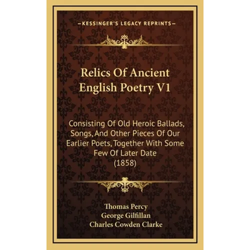 Relics Of Ancient English Poetry V1: Consisting Of Old Heroic Ballads, Songs, And Other Pieces Of Our Earlier Poets, Together With Some Few Of Later D