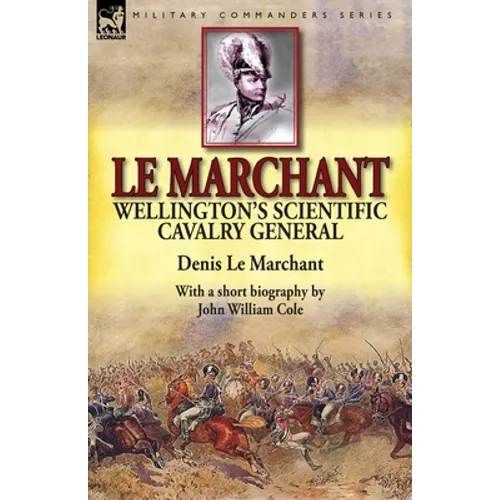 Le Marchant: Wellington's Scientific Cavalry General-With a Short Biography by John William Cole