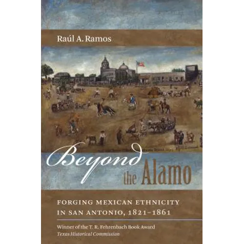 Beyond the Alamo: Forging Mexican Ethnicity in San Antonio, 1821-1861