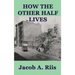 How the Other Half Lives: A Classic Study of Poverty, Tenement Life, and Reform in New York City