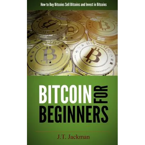 Bitcoin for Beginners: How to Buy Bitcoins, Sell Bitcoins, and Invest in Bitcoins