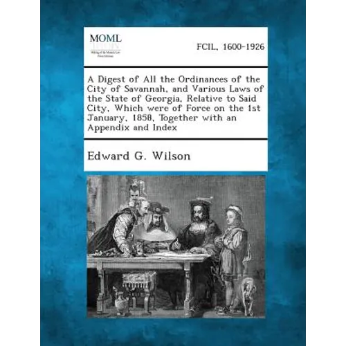 A Digest of All the Ordinances of the City of Savannah, and Various Laws of the State of Georgia, Relative to Said City, Which Were of Force on the 1s
