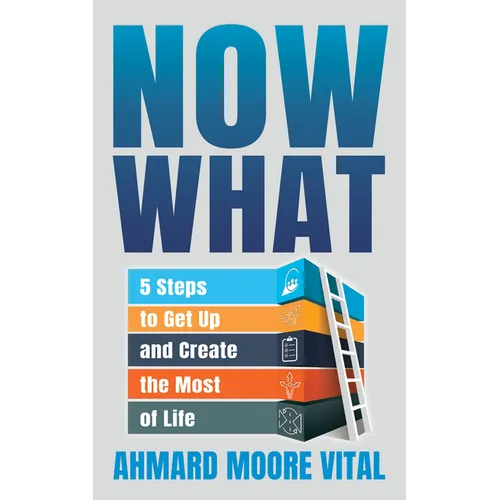 Now What: 5 Steps to Get Up and Create the Most of Life