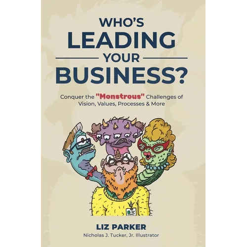 Who's Leading Your Business?: Conquer the "Monstrous" Challenges of Vision, Values, Processes & More